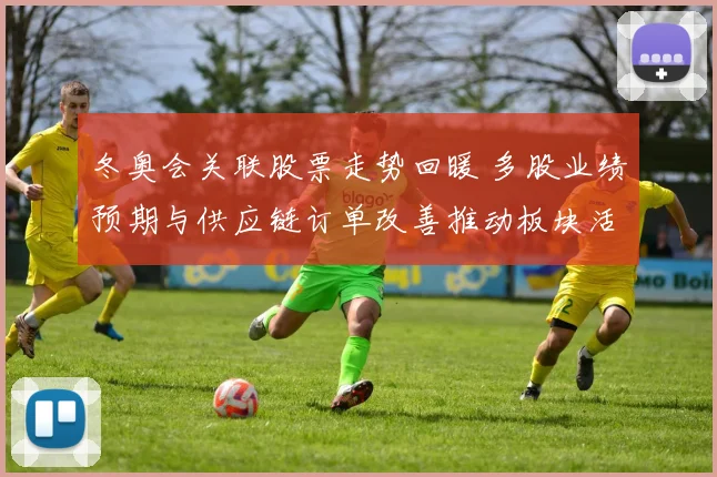 冬奥会关联股票走势回暖 多股业绩预期与供应链订单改善推动板块活跃