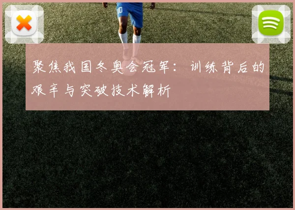 聚焦我国冬奥会冠军：训练背后的艰辛与突破技术解析