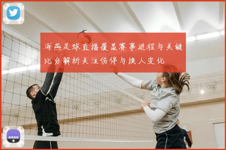 海燕足球直播覆盖赛事进程与关键比分解析关注伤停与换人变化