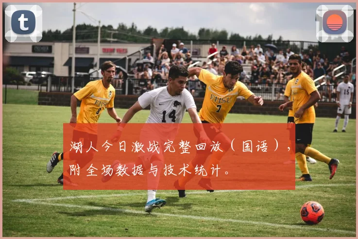 湖人今日激战完整回放（国语），附全场数据与技术统计。