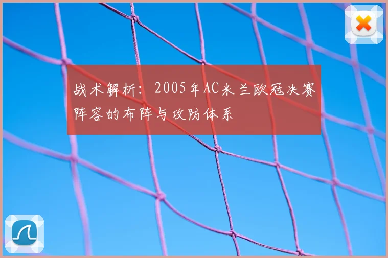 战术解析:2005年AC米兰欧冠决赛阵容的布阵与攻防体系
