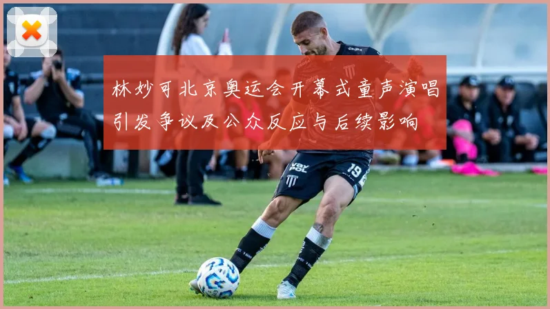 林妙可北京奥运会开幕式童声演唱引发争议及公众反应与后续影响