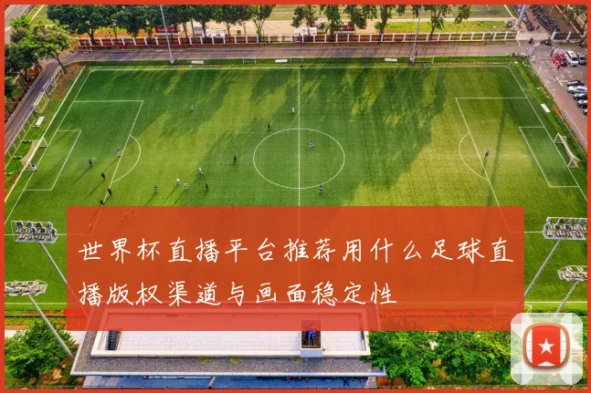 世界杯直播平台推荐用什么足球直播版权渠道与画面稳定性