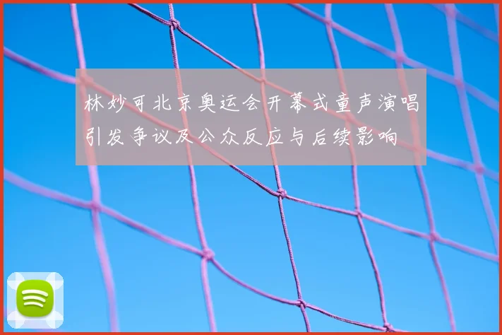 林妙可北京奥运会开幕式童声演唱引发争议及公众反应与后续影响