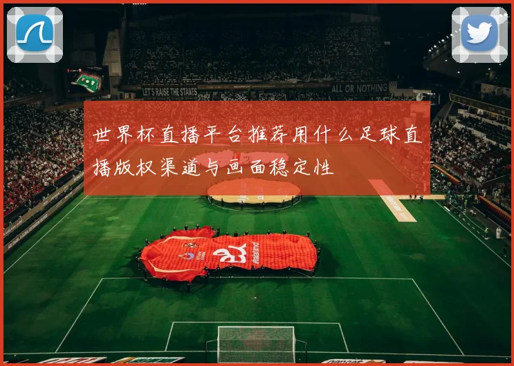 世界杯直播平台推荐用什么足球直播版权渠道与画面稳定性