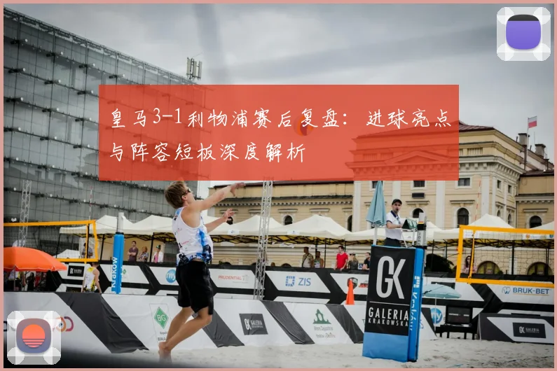 皇马3-1利物浦赛后复盘：进球亮点与阵容短板深度解析