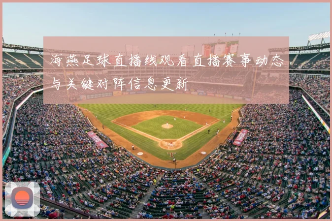 海燕足球直播线观看直播赛事动态与关键对阵信息更新